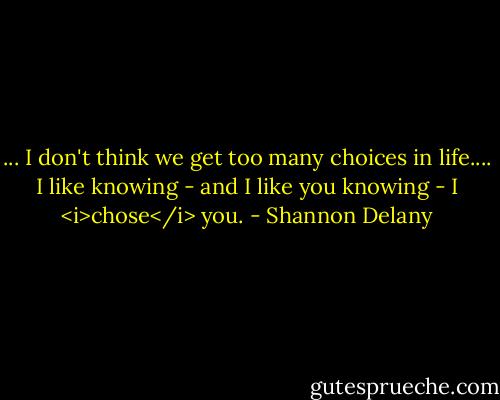 ... I don't think we get too many choices in life.... I like knowing - and I like you knowing - I <i>chose</i> you. - Shannon Delany
