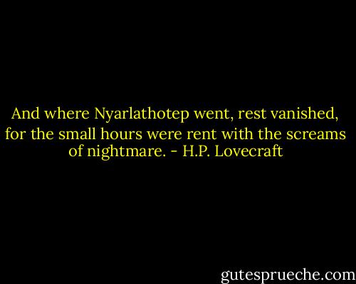 And where Nyarlathotep went, rest vanished, for the small hours were rent with the screams of nightmare. - H.P. Lovecraft