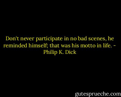 Don't never participate in no bad scenes, he reminded himself; that was his motto in life. - Philip K. Dick