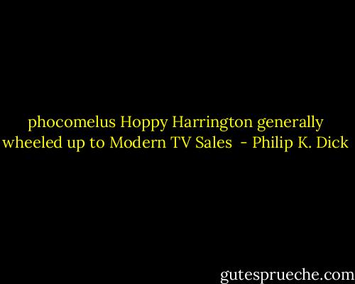 phocomelus Hoppy Harrington generally wheeled up to Modern TV Sales  - Philip K. Dick