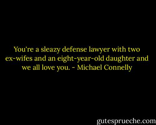 You're a sleazy defense lawyer with two ex-wifes and an eight-year-old daughter and we all love you. - Michael Connelly