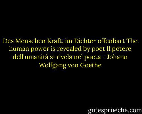 Des Menschen Kraft, im Dichter offenbart<br />The human power is revealed by poet<br />Il potere dell'umanità si rivela nel poeta - Johann Wolfgang von Goethe