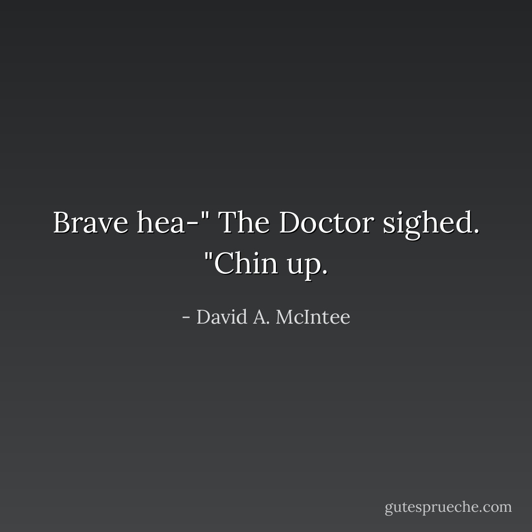 Brave hea-" The Doctor sighed. "Chin up. - David A. McIntee