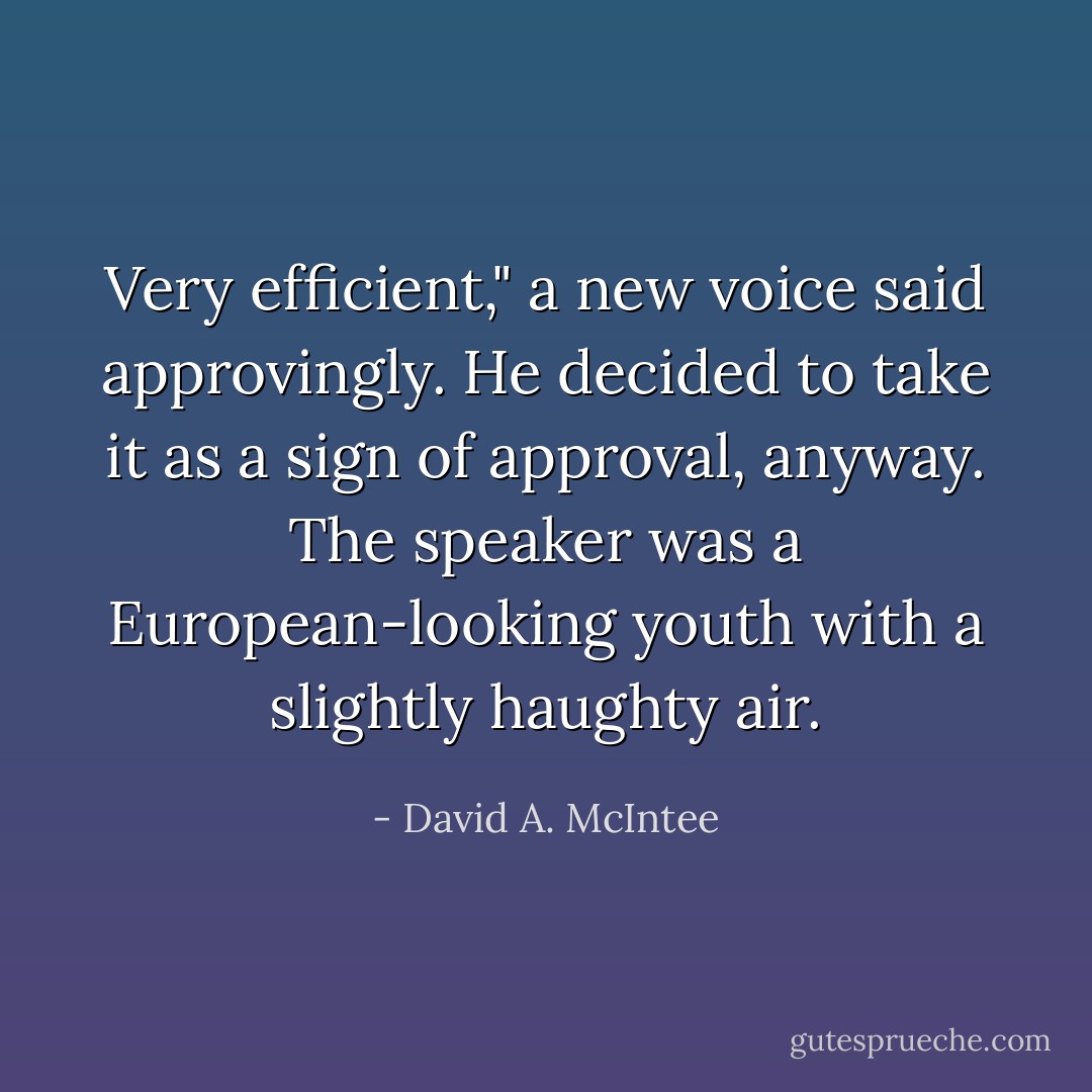Very efficient," a new voice said approvingly. He decided to take it as a sign of approval, anyway. The speaker was a European-looking youth with a slightly haughty air. - David A. McIntee