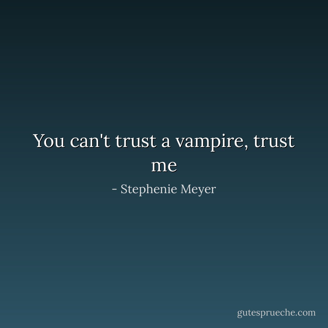 You can't trust a vampire, trust me - Stephenie Meyer