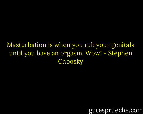 Masturbation is when you rub your genitals until you have an orgasm. Wow! - Stephen Chbosky