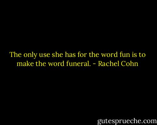 The only use she has for the word fun is to make the word funeral. - Rachel Cohn