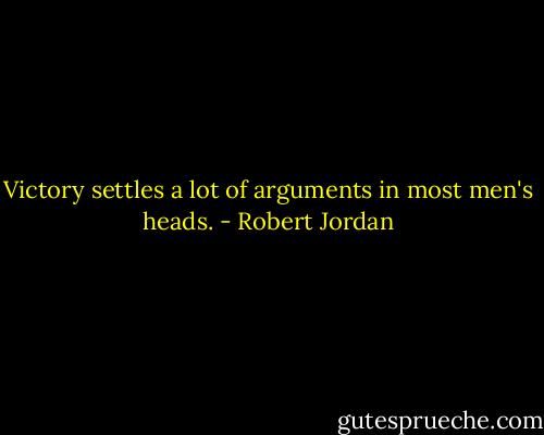Victory settles a lot of arguments in most men's heads. - Robert Jordan