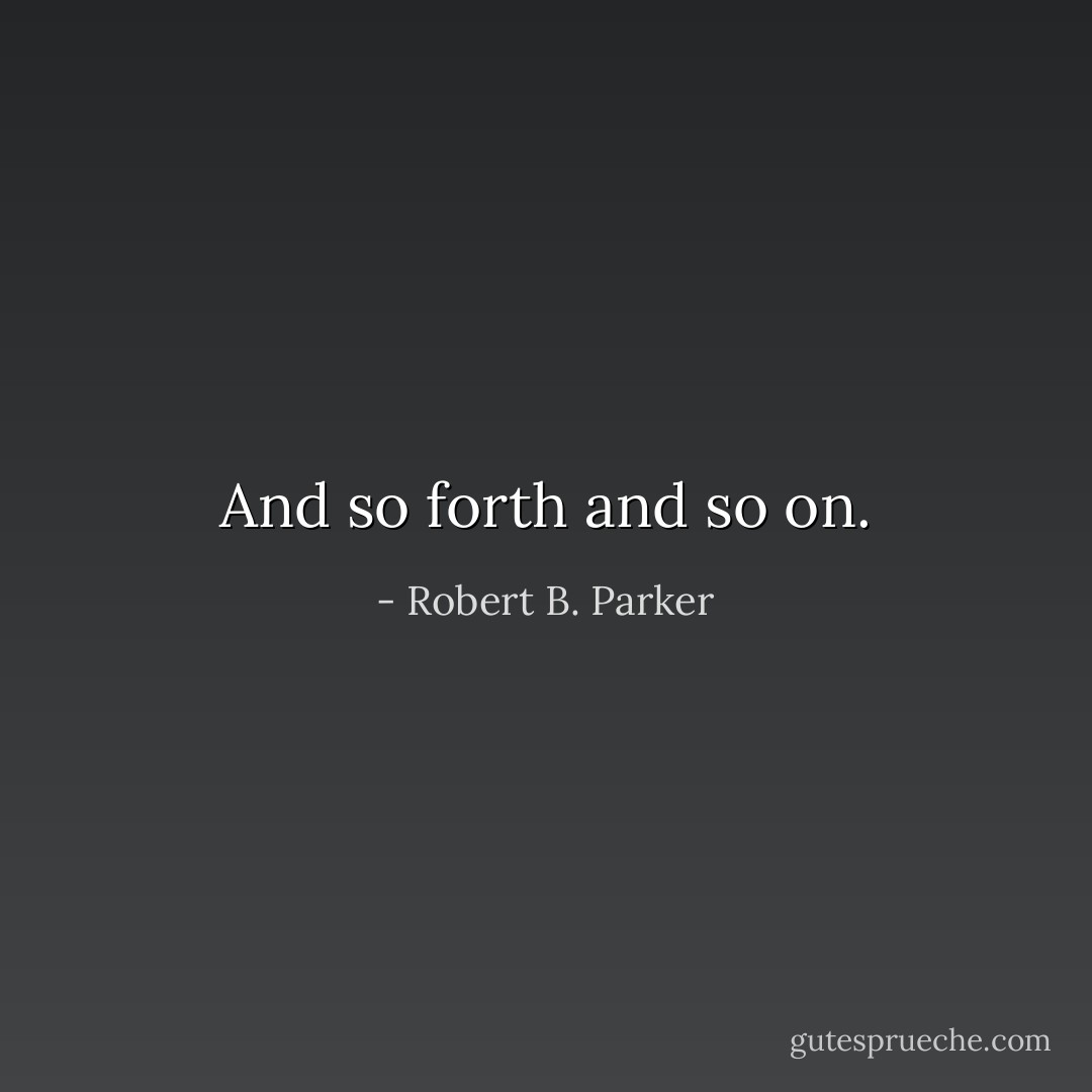 And so forth and so on. - Robert B. Parker