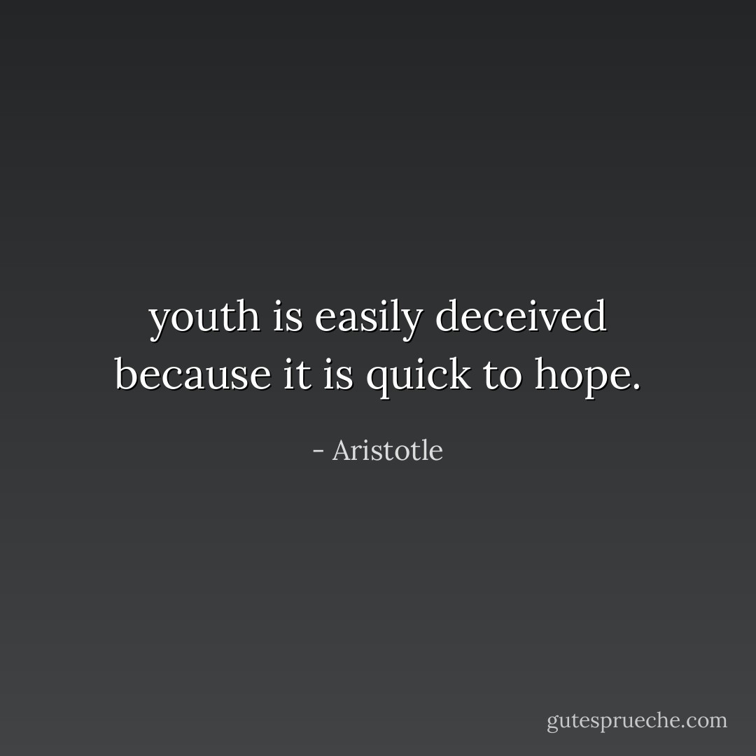 youth is easily deceived because it is quick to hope. - Aristotle