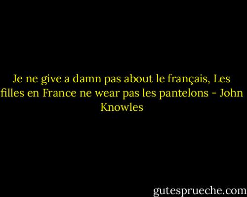 Je ne give a damn pas about le français, Les filles en France ne wear pas les pantelons - John Knowles