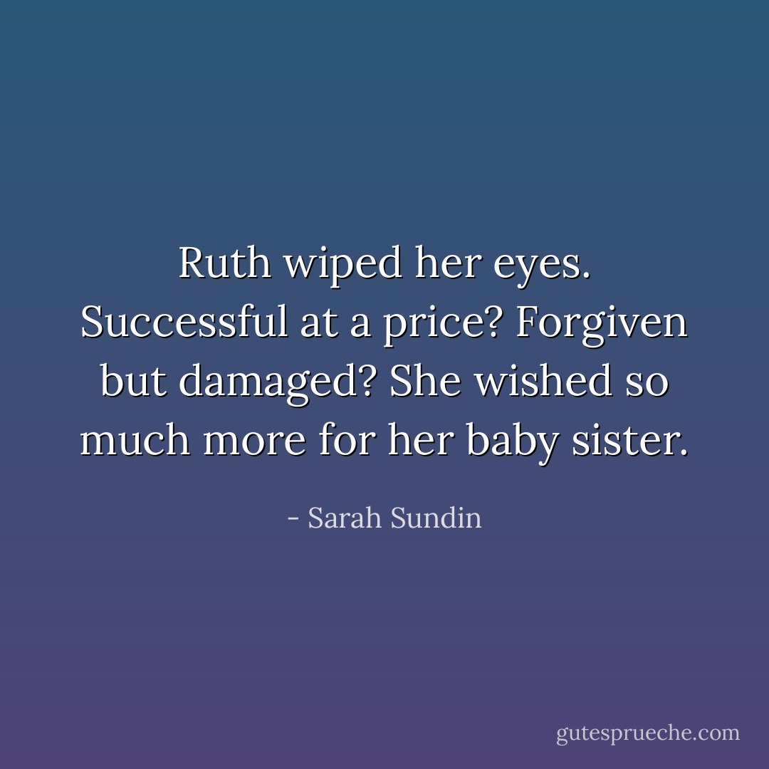 Ruth wiped her eyes. Successful at a price? Forgiven but damaged? She wished so much more for her baby sister. - Sarah Sundin
