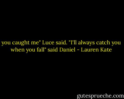 you caught me" Luce said.<br />"I'll always catch you when you fall" said Daniel - Lauren Kate