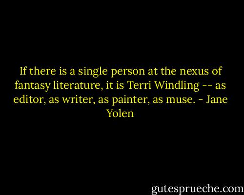 If there is a single person at the nexus of fantasy literature, it is Terri Windling -- as editor, as writer, as painter, as muse. - Jane Yolen