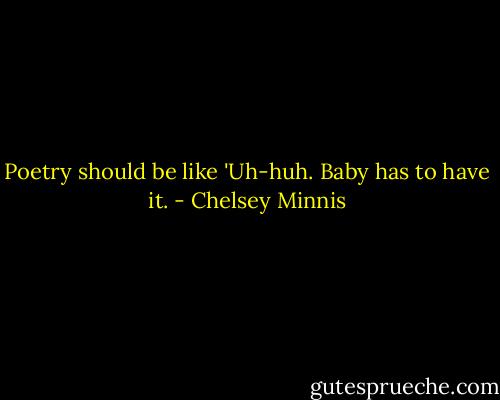 Poetry should be like 'Uh-huh. Baby has to have it. - Chelsey Minnis