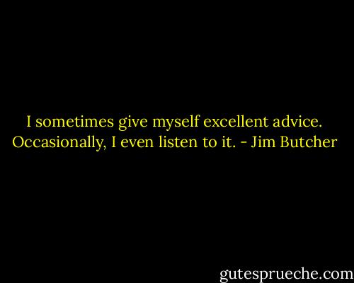 I sometimes give myself excellent advice. Occasionally, I even listen to it. - Jim Butcher