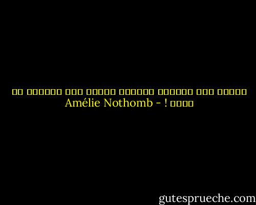 عندما نجد الفرصة لتفادي الموت فمن الواجب أن نعيش ! - Amélie Nothomb
