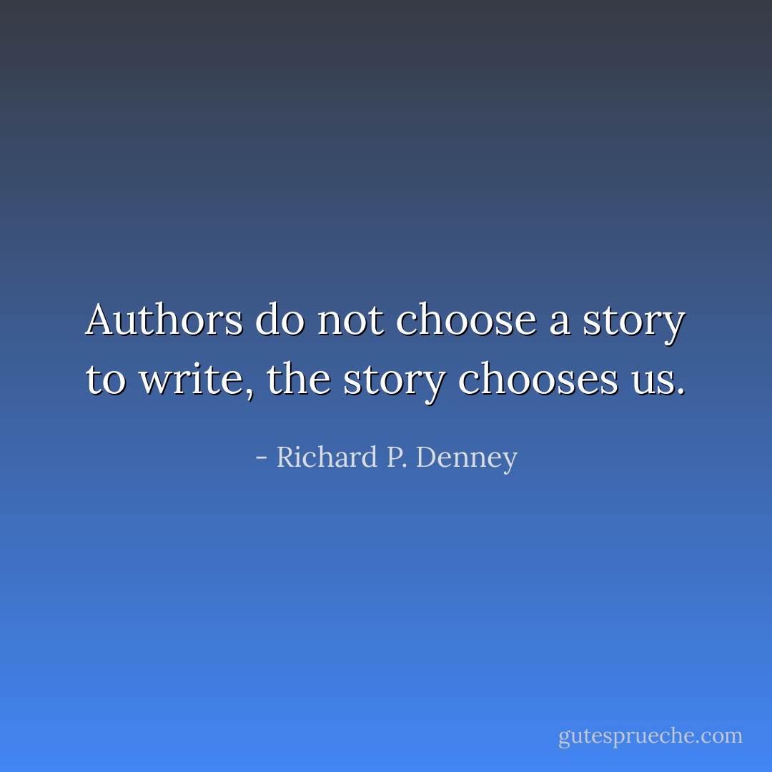 Authors do not choose a story to write, the story chooses us. - Richard P. Denney