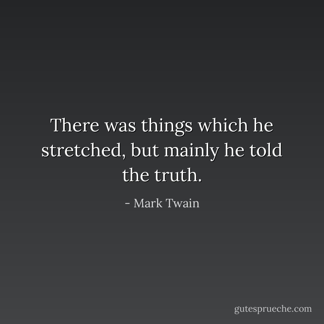 There was things which he stretched, but mainly he told the truth. - Mark Twain