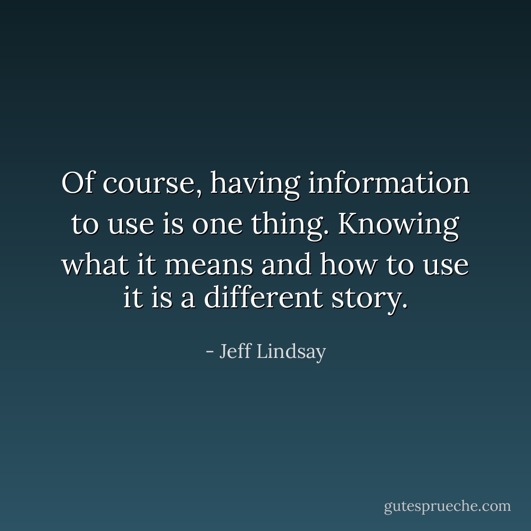Of course, having information to use is one thing. Knowing what it means and how to use it is a different<br />story. - Jeff Lindsay