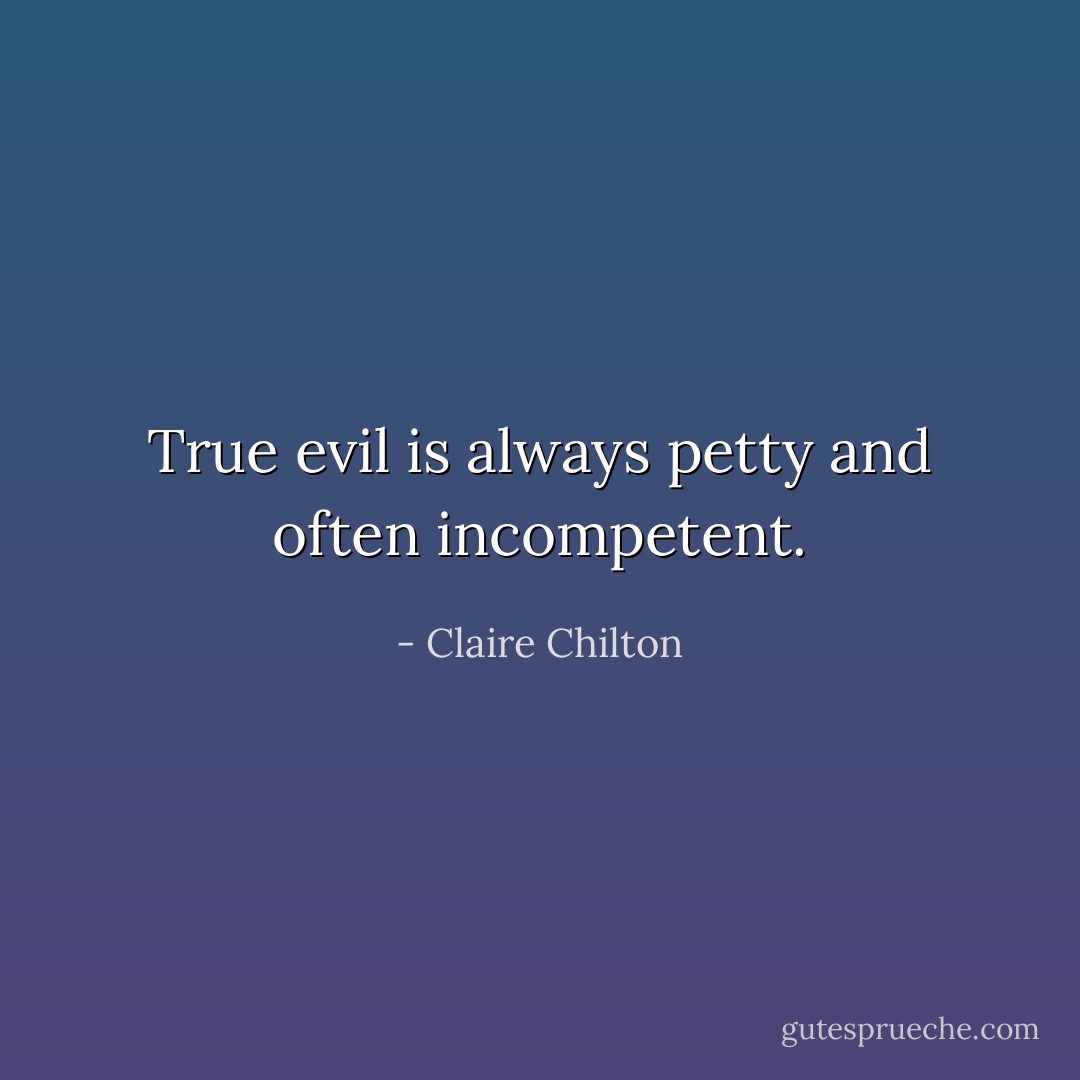 True evil is always petty and often incompetent. - Claire Chilton