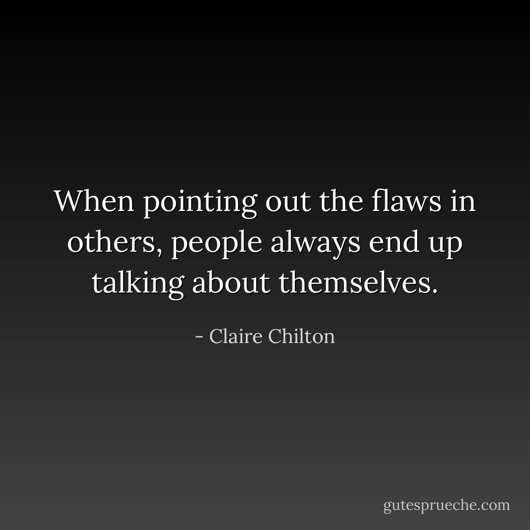 When pointing out the flaws in others, people always end up talking about themselves. - Claire Chilton