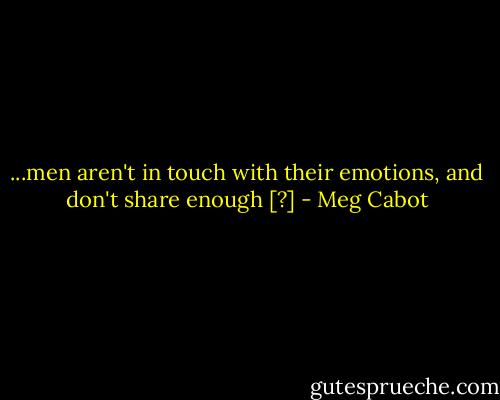 ...men aren't in touch with their emotions, and don't share enough [?] - Meg Cabot