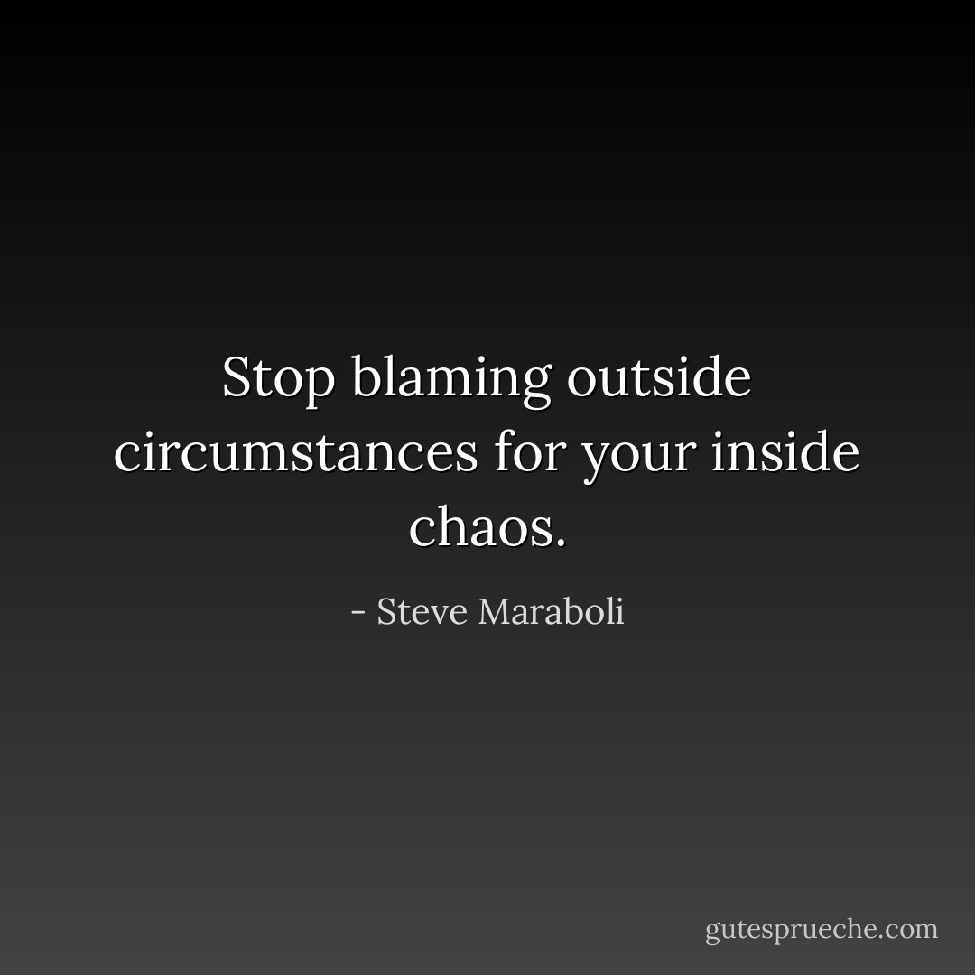 Stop blaming outside circumstances for your inside chaos. - Steve Maraboli
