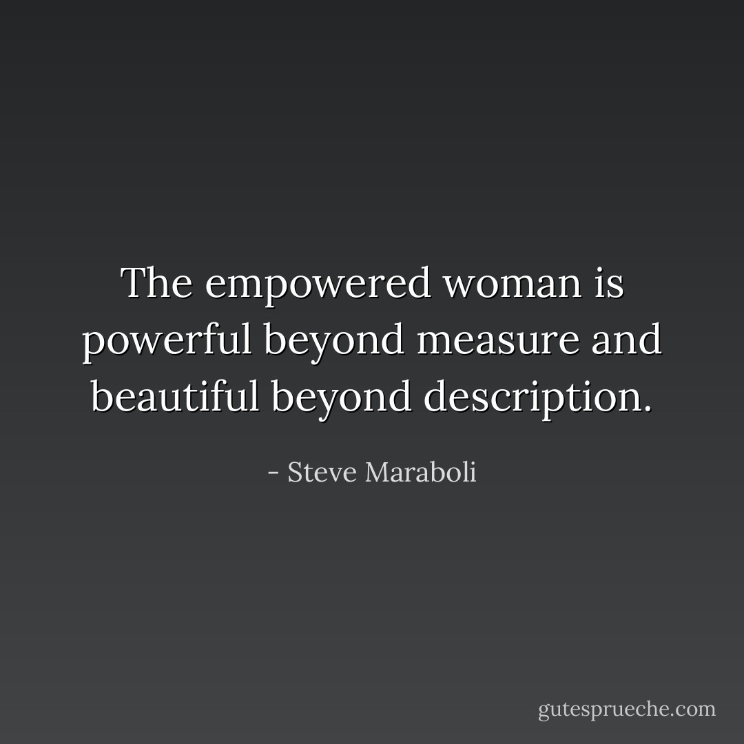 The empowered woman is powerful beyond measure and beautiful beyond description. - Steve Maraboli