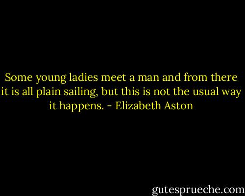 Some young ladies meet a man and from there it is all plain sailing, but this is not the usual way it happens. - Elizabeth Aston