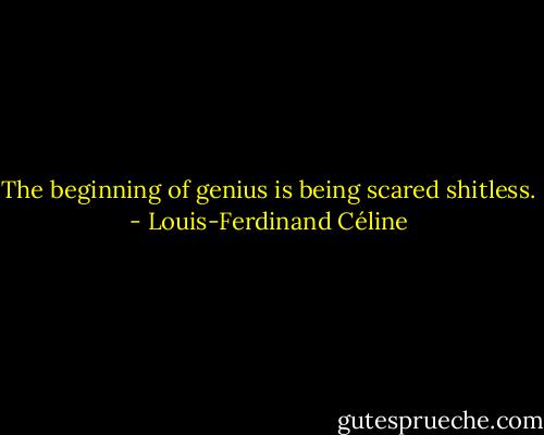 The beginning of genius is being scared shitless. - Louis-Ferdinand Céline