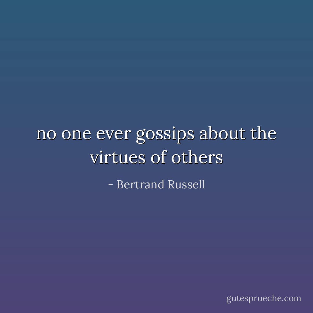 no one ever gossips about the virtues of others - Bertrand Russell