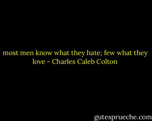 most men know what they hate; few what they love - Charles Caleb Colton