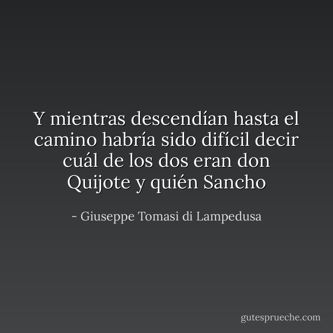 Y mientras descendían hasta el camino habría sido difícil decir cuál de los dos eran don Quijote y quién Sancho - Giuseppe Tomasi di Lampedusa