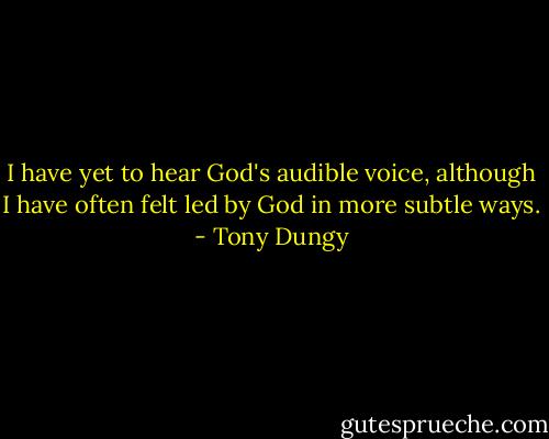 I have yet to hear God's audible voice, although I have often felt led by God in more subtle ways. - Tony Dungy