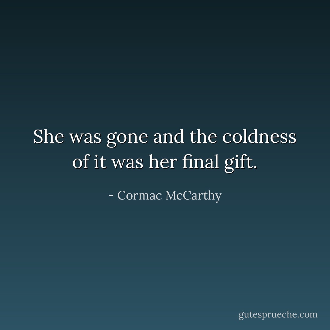 She was gone and the coldness of it was her final gift. - Cormac McCarthy