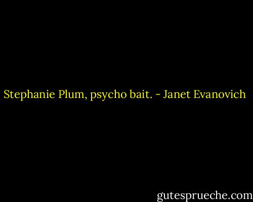 Stephanie Plum, psycho bait. - Janet Evanovich