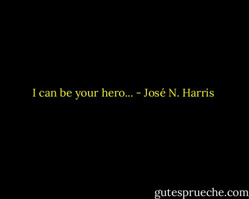 I can be your hero... - José N. Harris
