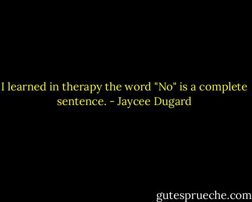 I learned in therapy the word "No" is a complete sentence. - Jaycee Dugard