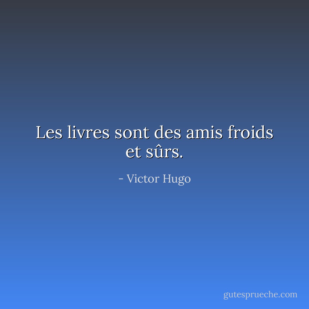 Les livres sont des amis froids et sûrs. - Victor Hugo