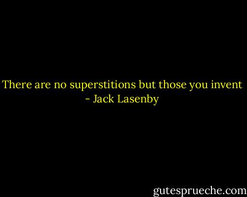 There are no superstitions but those you invent - Jack Lasenby