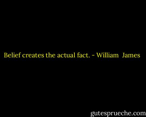 Belief creates the actual fact. - William  James