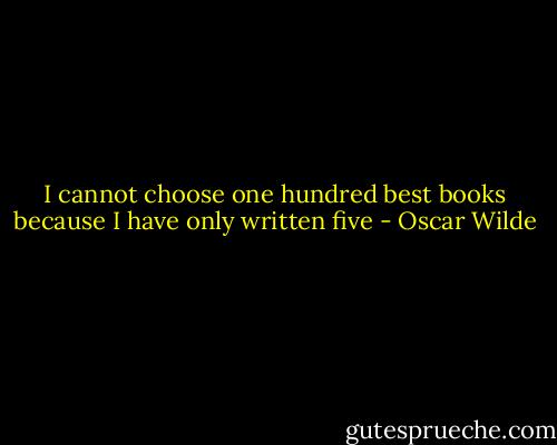 I cannot choose one hundred best books because I have only written five - Oscar Wilde