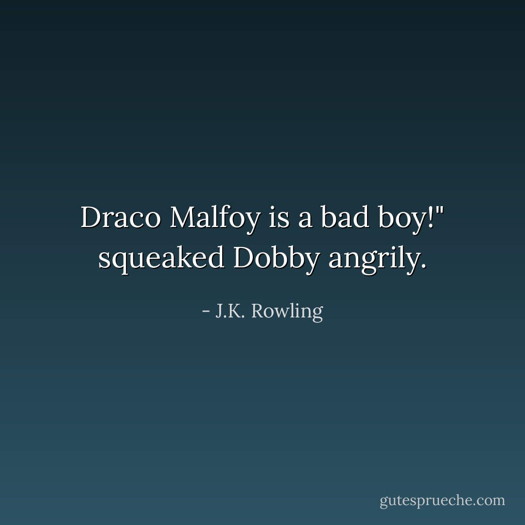 Draco Malfoy is a bad boy!" squeaked Dobby angrily. - J.K. Rowling