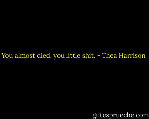You almost died, you little shit. - Thea Harrison