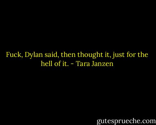 Fuck, Dylan said, then thought it, just for the hell of it. - Tara Janzen