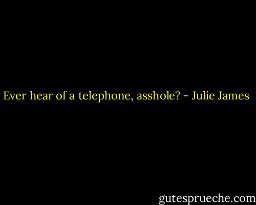 Ever hear of a telephone, asshole? - Julie James