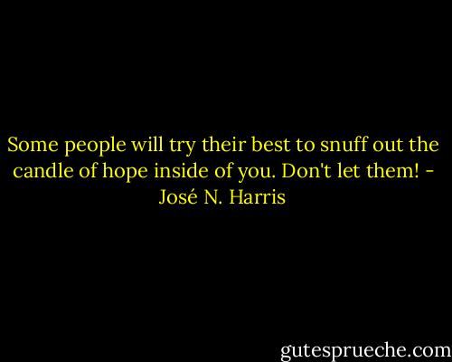 Some people will try their best to snuff out the candle of hope inside of you. Don't let them! - José N. Harris