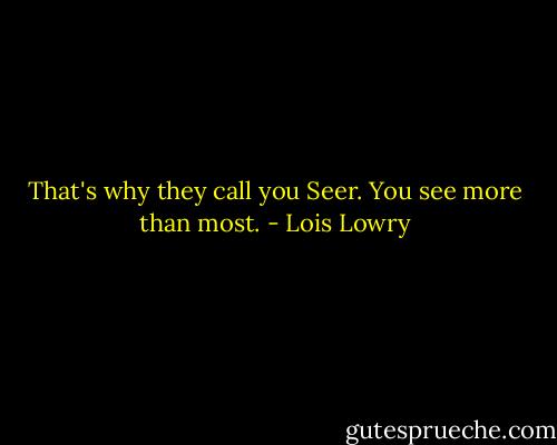 That's why they call you Seer. You see more than most. - Lois Lowry