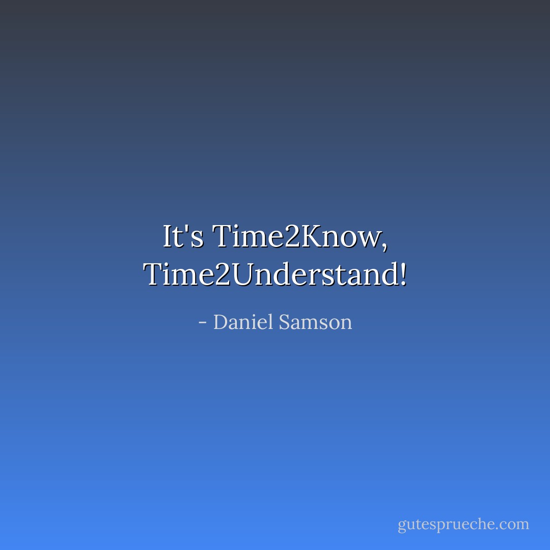 It's Time2Know, Time2Understand! - Daniel Samson